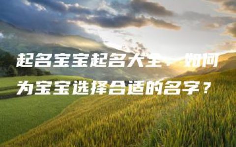 起名宝宝起名大全：如何为宝宝选择合适的名字？