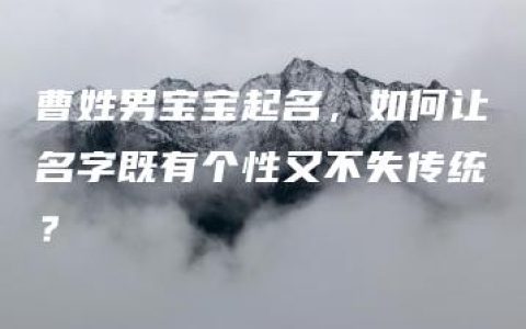 曹姓男宝宝起名，如何让名字既有个性又不失传统？