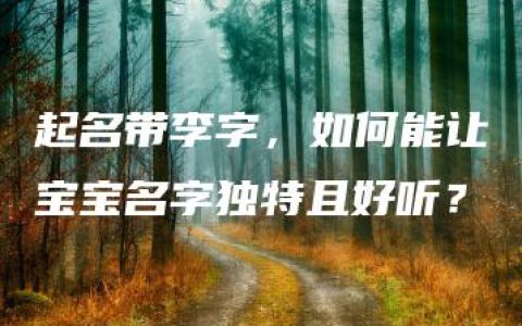 起名带李字，如何能让宝宝名字独特且好听？