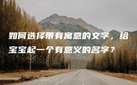 如何选择带有寓意的文字，给宝宝起一个有意义的名字？