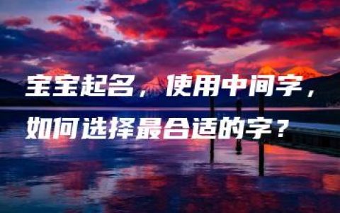 宝宝起名，使用中间字，如何选择最合适的字？