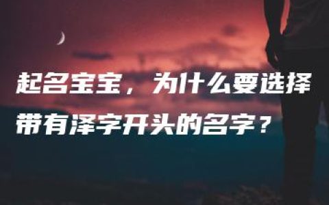 起名宝宝，为什么要选择带有泽字开头的名字？