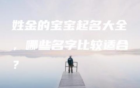 姓金的宝宝起名大全，哪些名字比较适合？