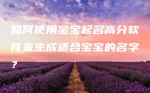 如何使用宝宝起名高分软件来生成适合宝宝的名字？