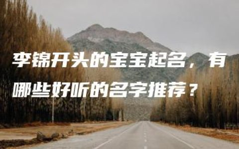 李锦开头的宝宝起名，有哪些好听的名字推荐？