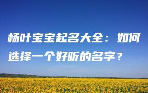 杨叶宝宝起名大全：如何选择一个好听的名字？