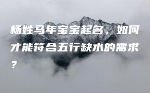 杨姓马年宝宝起名，如何才能符合五行缺水的需求？