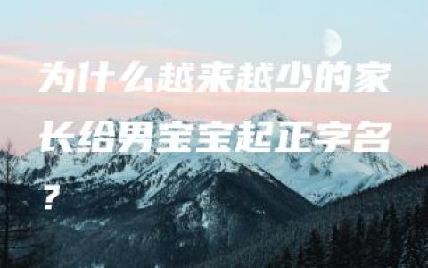 为什么越来越少的家长给男宝宝起正字名？