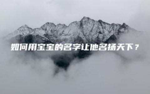 如何用宝宝的名字让他名扬天下？