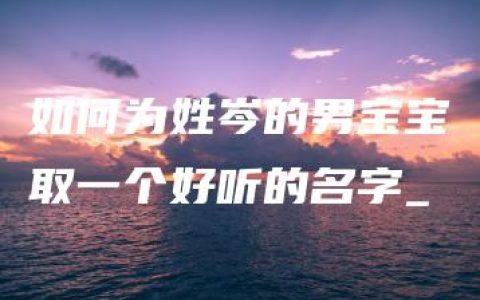 如何为姓岑的男宝宝取一个好听的名字_