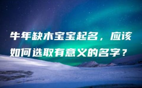 牛年缺木宝宝起名，应该如何选取有意义的名字？