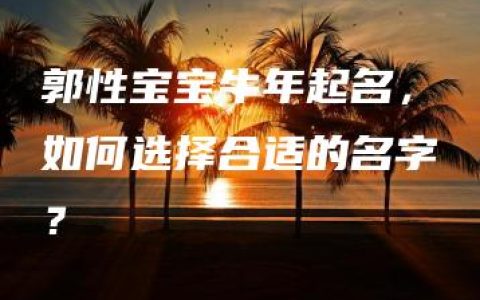 郭性宝宝牛年起名，如何选择合适的名字？