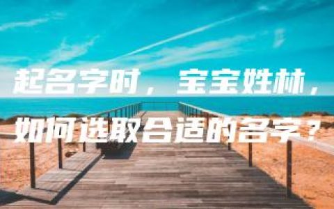 起名字时，宝宝姓林，如何选取合适的名字？