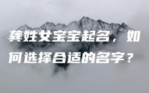 龚姓女宝宝起名，如何选择合适的名字？