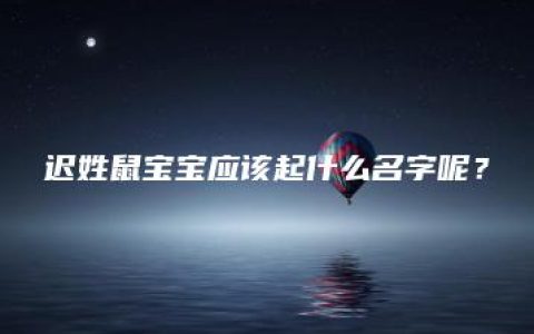 迟姓鼠宝宝应该起什么名字呢？