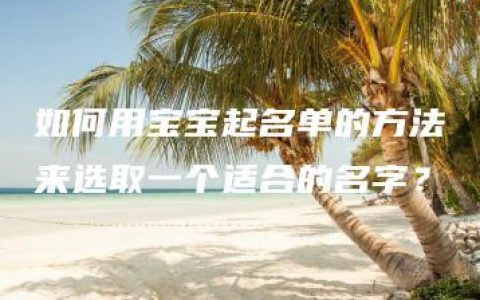 如何用宝宝起名单的方法来选取一个适合的名字？