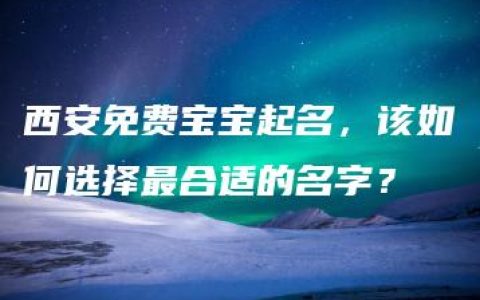 西安免费宝宝起名，该如何选择最合适的名字？