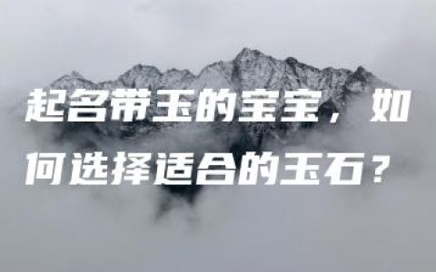 起名带玉的宝宝，如何选择适合的玉石？