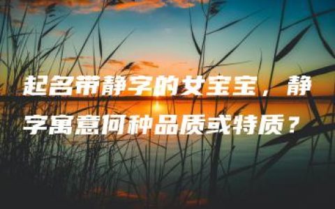 起名带静字的女宝宝，静字寓意何种品质或特质？