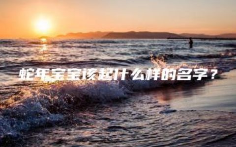 蛇年宝宝该起什么样的名字？