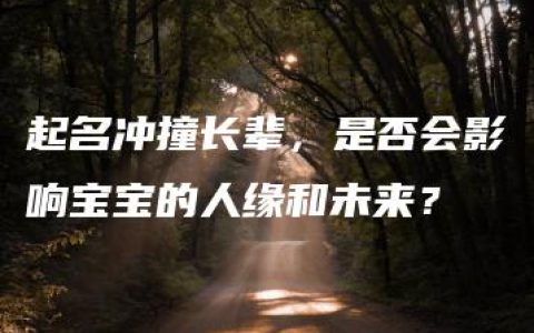 起名冲撞长辈，是否会影响宝宝的人缘和未来？