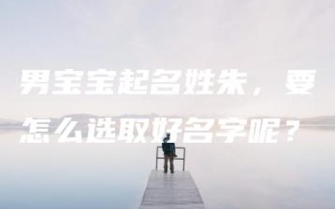 男宝宝起名姓朱，要怎么选取好名字呢？