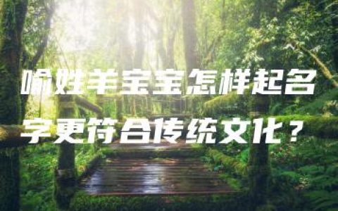 喻姓羊宝宝怎样起名字更符合传统文化？