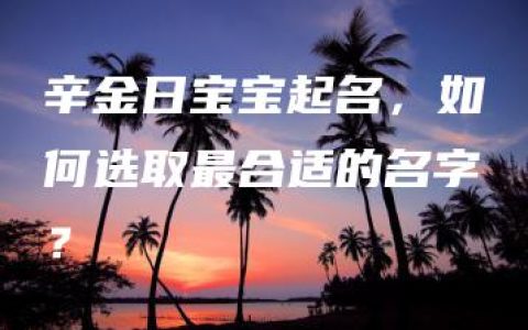 辛金日宝宝起名，如何选取最合适的名字？