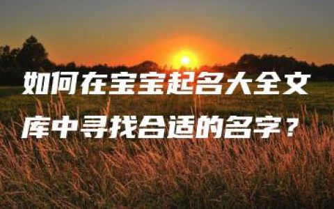 如何在宝宝起名大全文库中寻找合适的名字？