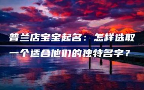 普兰店宝宝起名：怎样选取一个适合他们的独特名字？