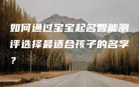 如何通过宝宝起名智能测评选择最适合孩子的名字？