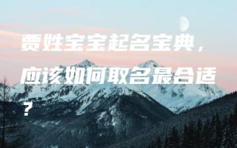 贾姓宝宝起名宝典，应该如何取名最合适？