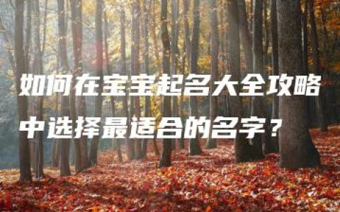 如何在宝宝起名大全攻略中选择最适合的名字？