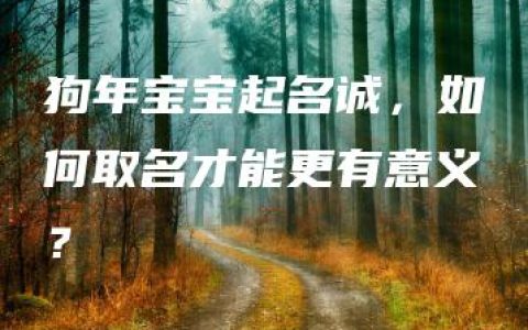 狗年宝宝起名诚，如何取名才能更有意义？