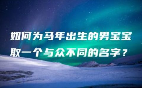 如何为马年出生的男宝宝取一个与众不同的名字？