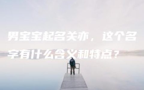 男宝宝起名关亦，这个名字有什么含义和特点？