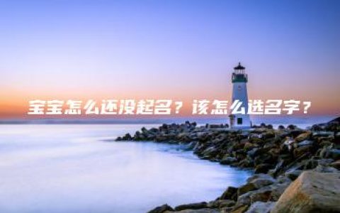 宝宝怎么还没起名？该怎么选名字？