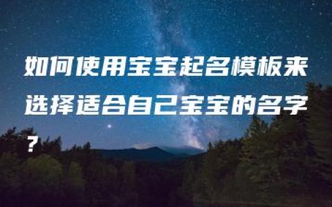 如何使用宝宝起名模板来选择适合自己宝宝的名字？