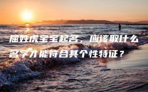 屈姓虎宝宝起名，应该取什么名字才能符合其个性特征？