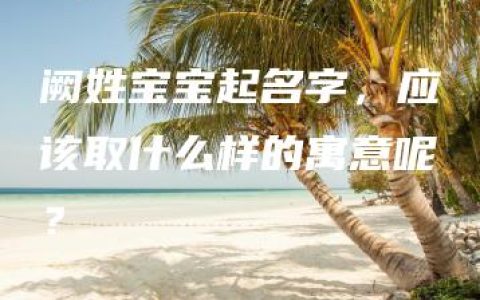 阙姓宝宝起名字，应该取什么样的寓意呢？