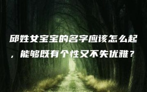 邱姓女宝宝的名字应该怎么起，能够既有个性又不失优雅？