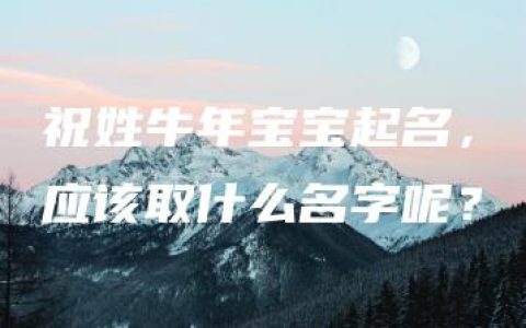 祝姓牛年宝宝起名，应该取什么名字呢？