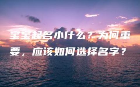 宝宝起名小什么？为何重要，应该如何选择名字？