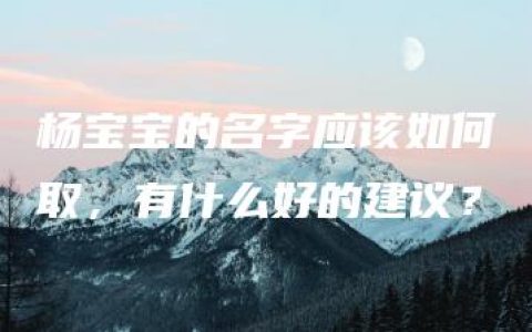 杨宝宝的名字应该如何取，有什么好的建议？