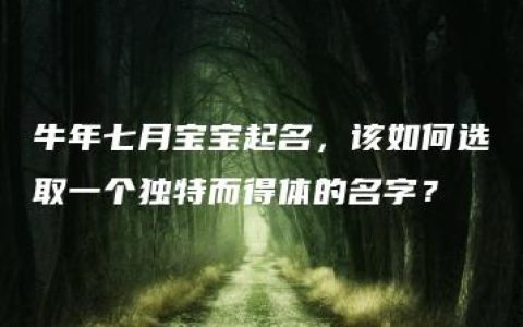 牛年七月宝宝起名，该如何选取一个独特而得体的名字？