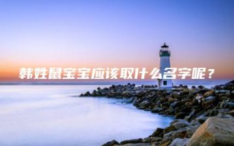 韩姓鼠宝宝应该取什么名字呢？