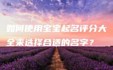 如何使用宝宝起名评分大全来选择合适的名字？