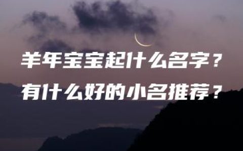 羊年宝宝起什么名字？有什么好的小名推荐？