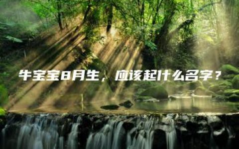 牛宝宝8月生，应该起什么名字？