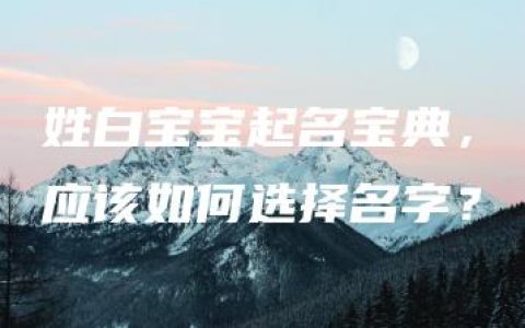 姓白宝宝起名宝典，应该如何选择名字？